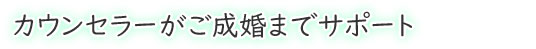 カウンセラーがご成婚までサポート